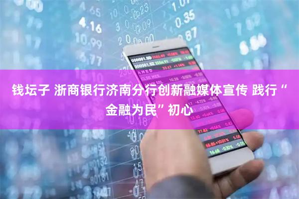 钱坛子 浙商银行济南分行创新融媒体宣传 践行“金融为民”初心