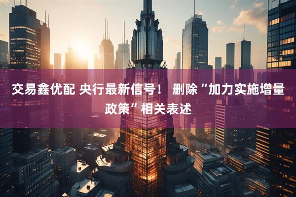 交易鑫优配 央行最新信号！ 删除“加力实施增量政策”相关表述
