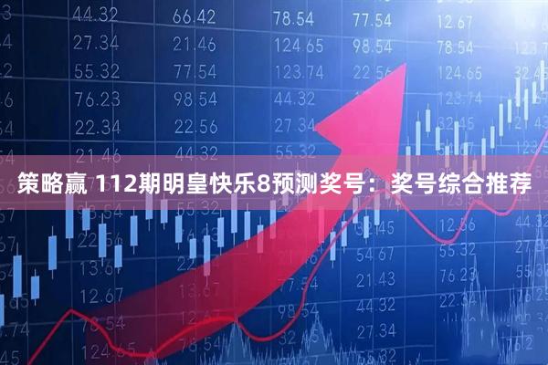 策略赢 112期明皇快乐8预测奖号：奖号综合推荐