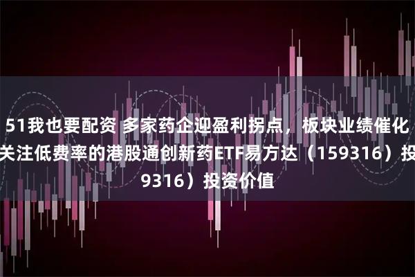 51我也要配资 多家药企迎盈利拐点，板块业绩催化强劲，关注低费率的港股通创新药ETF易方达（159316）投资价值